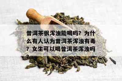 普洱茶很浑浊能喝吗？为什么有人认为普洱茶浑浊有？女生可以喝普洱茶浑浊吗？