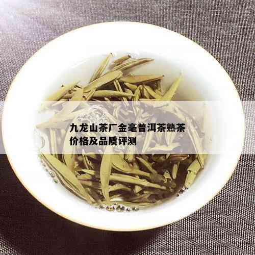 九龙山茶厂金毫普洱茶熟茶价格及品质评测