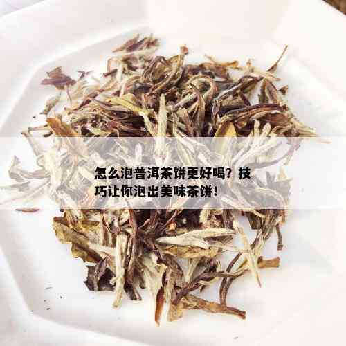 怎么泡普洱茶饼更好喝？技巧让你泡出美味茶饼！