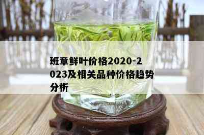 班章鲜叶价格2020-2023及相关品种价格趋势分析