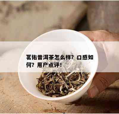 茗佑普洱茶怎么样？口感如何？用户点评！