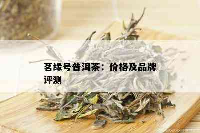 茗缘号普洱茶：价格及品牌评测