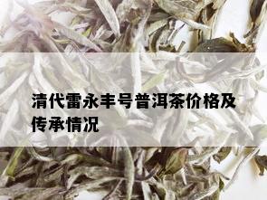 清代雷永丰号普洱茶价格及传承情况