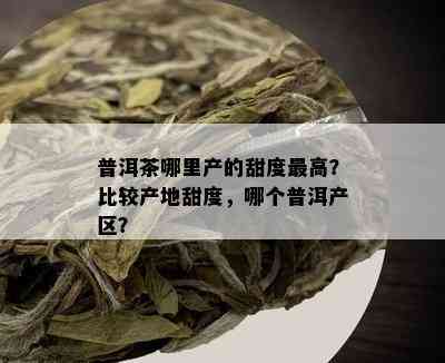 普洱茶哪里产的甜度更高？比较产地甜度，哪个普洱产区？