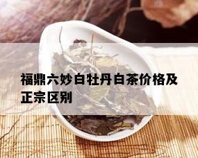 福鼎六妙白牡丹白茶价格及正宗区别