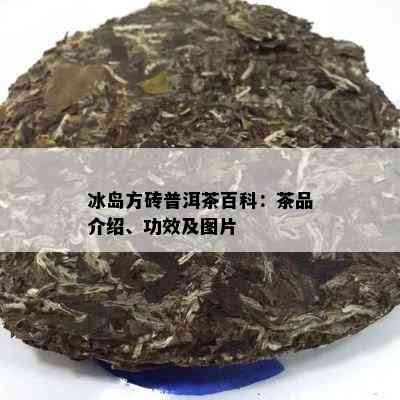 冰岛方砖普洱茶百科：茶品介绍、功效及图片