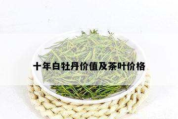 十年白牡丹价值及茶叶价格