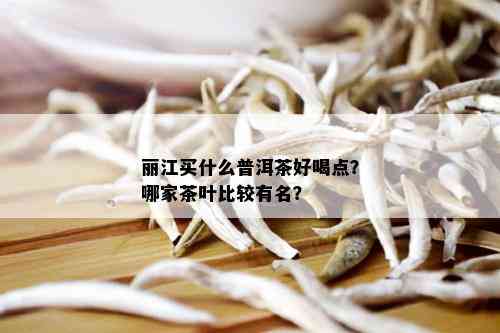 丽江买什么普洱茶好喝点？哪家茶叶比较有名？