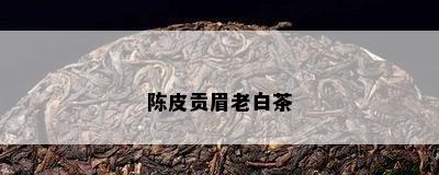 陈皮贡眉老白茶