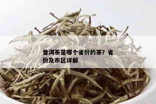 普洱茶是哪个省份的茶？省份及市区详解