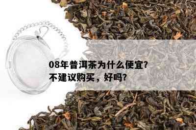 08年普洱茶为什么便宜？不建议购买，好吗？