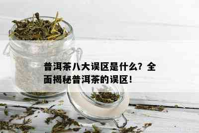 普洱茶八大误区是什么？全面揭秘普洱茶的误区！