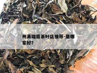 州高端眉茶叶店推荐-眉哪家好？