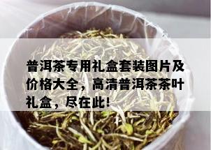 普洱茶专用礼盒套装图片及价格大全，高清普洱茶茶叶礼盒，尽在此！