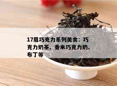 17眉巧克力系列美食：巧克力奶茶、香米巧克力奶、布丁等