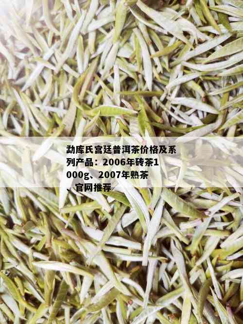 勐库氏宫廷普洱茶价格及系列产品：2006年砖茶1000g、2007年熟茶、官网推荐