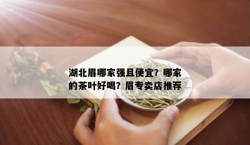 湖北眉哪家强且便宜？哪家的茶叶好喝？眉专卖店推荐