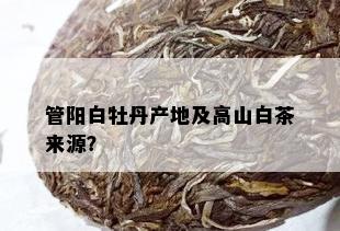 管阳白牡丹产地及高山白茶来源？