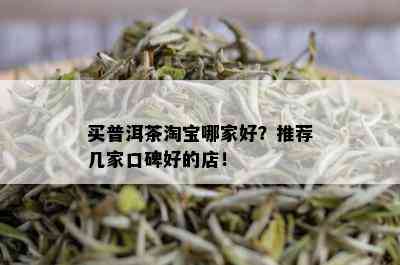 买普洱茶淘宝哪家好？推荐几家口碑好的店！