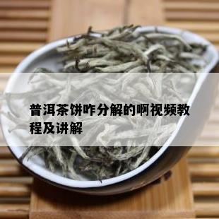 普洱茶饼咋分解的啊视频教程及讲解