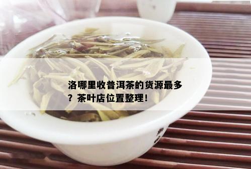 洛哪里收普洱茶的货源最多？茶叶店位置整理！