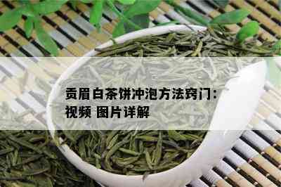 贡眉白茶饼冲泡方法窍门：视频 图片详解