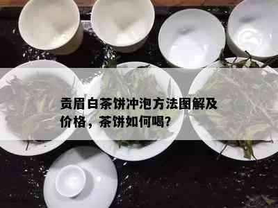 贡眉白茶饼冲泡方法图解及价格，茶饼如何喝？