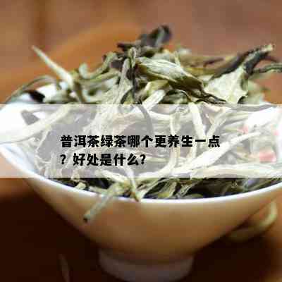 普洱茶绿茶哪个更养生一点？好处是什么？