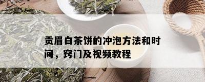 贡眉白茶饼的冲泡方法和时间，窍门及视频教程