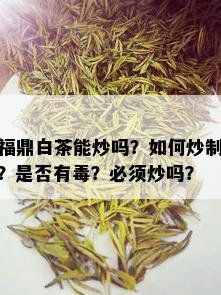 福鼎白茶能炒吗？如何炒制？是否有？必须炒吗？