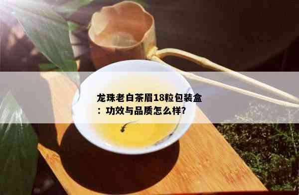 龙珠老白茶眉18粒包装盒：功效与品质怎么样？