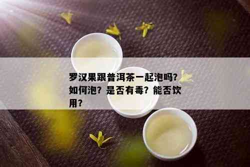 罗汉果跟普洱茶一起泡吗？如何泡？是否有？能否饮用？