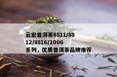 云宏普洱茶8811/8812/8816/2006系列，优质普洱茶品牌推荐