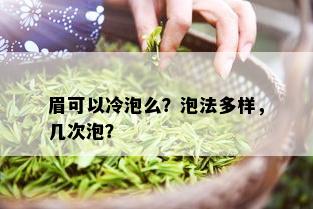 眉可以冷泡么？泡法多样，几次泡？