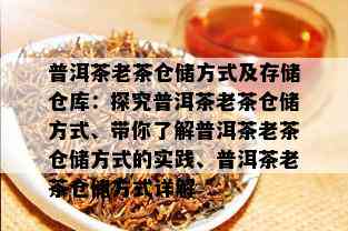 普洱茶老茶仓储方式及存储仓库：探究普洱茶老茶仓储方式、带你了解普洱茶老茶仓储方式的实践、普洱茶老茶仓储方式详解