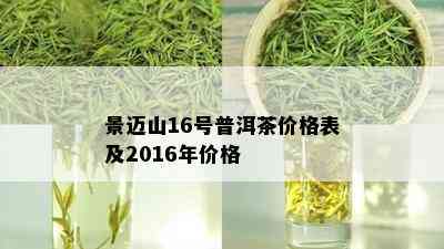 景迈山16号普洱茶价格表及2016年价格