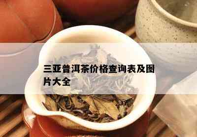 三亚普洱茶价格查询表及图片大全