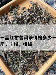 一品红柑普洱茶价格多少一斤，椪柑，柑橘