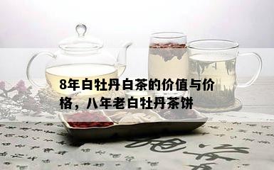 8年白牡丹白茶的价值与价格，八年老白牡丹茶饼