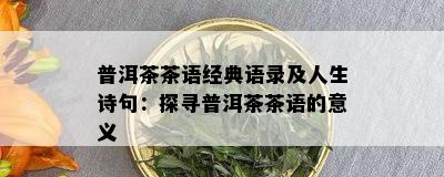 普洱茶茶语经典语录及人生诗句：探寻普洱茶茶语的意义