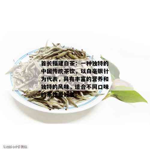 首长福建白茶：一种独特的中国传统茶饮，以白毫银针为代表，具有丰富的营养和独特的风味，适合不同口味的茶饮爱好者。