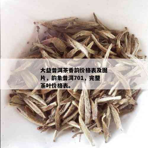 大益普洱茶香韵价格表及图片，韵象普洱701，完整茶叶价格表。