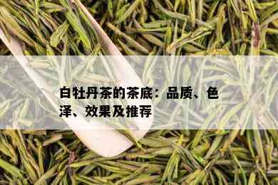 白牡丹茶的茶底：品质、色泽、效果及推荐