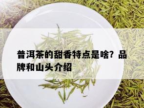 普洱茶的甜香特点是啥？品牌和山头介绍