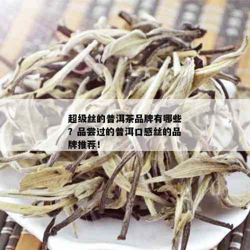 超级丝的普洱茶品牌有哪些？品尝过的普洱口感丝的品牌推荐！