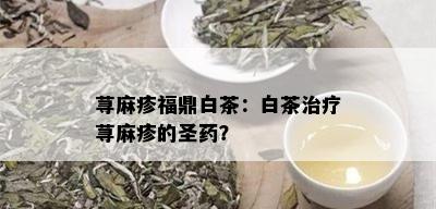 荨麻疹福鼎白茶：白茶治疗荨麻疹的圣？