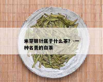 米芽银针属于什么茶？-一种名贵的白茶