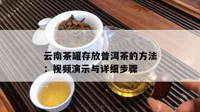 云南茶罐存放普洱茶的方法：视频演示与详细步骤