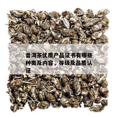 普洱茶优质产品证书有哪些种类及内容，等级及品质认证