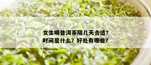 女生喝普洱茶隔几天合适？时间是什么？好处有哪些？